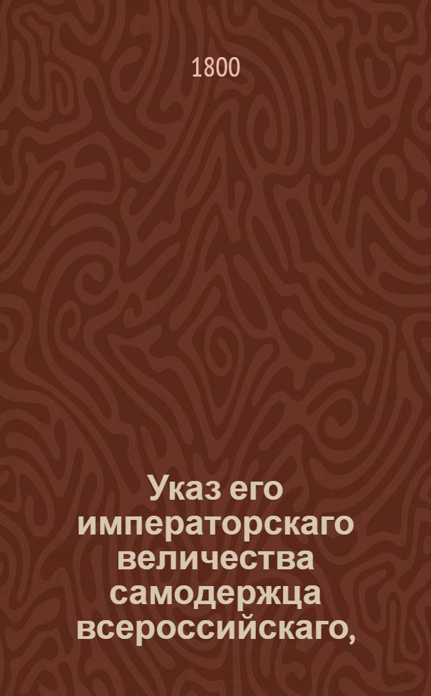 Указ его императорскаго величества самодержца всероссийскаго, : О рассылке указа Павла I от 26 июля 1799 года о введении летосчисления в Литовской губернии по старому стилю и общего российского календаря : Из Государственной Адмиралтейской коллегии