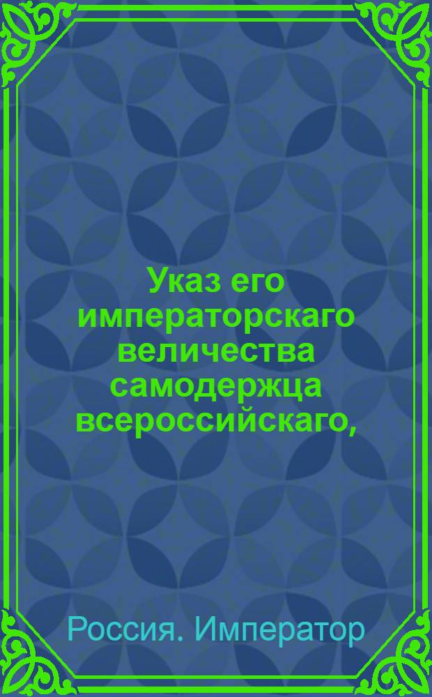Указ его императорскаго величества самодержца всероссийскаго, : О рассылке указа Павла I от 19 августа 1799 года о порядке производства дел о казенных имуществах : Из Государственной Адмиралтейской коллегии