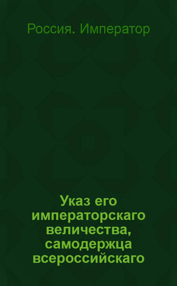 Указ его императорскаго величества, самодержца всероссийскаго : О рассылке указов о предоставлении его величеству чертежей для починки одесских казарм инженером-генерал-лейтенантом Фемерсом и об окончании починки тираспольских казарм : Из Государственной Военной коллегии