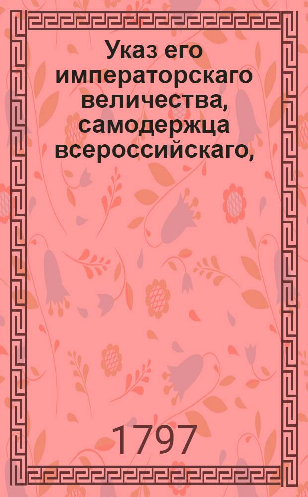 Указ его императорскаго величества, самодержца всероссийскаго, : О рассылке указов о единообразном одевании инвалидов по описанию представленному в Коммиссариатскую экспедицию : Из Государственной Военной коллегии