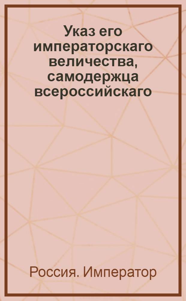 Указ его императорскаго величества, самодержца всероссийскаго : О рассылке указов о доставлении всех донесений по инженерной части к генерал-адьютанту Князеву : Из Государственной Военной коллегии