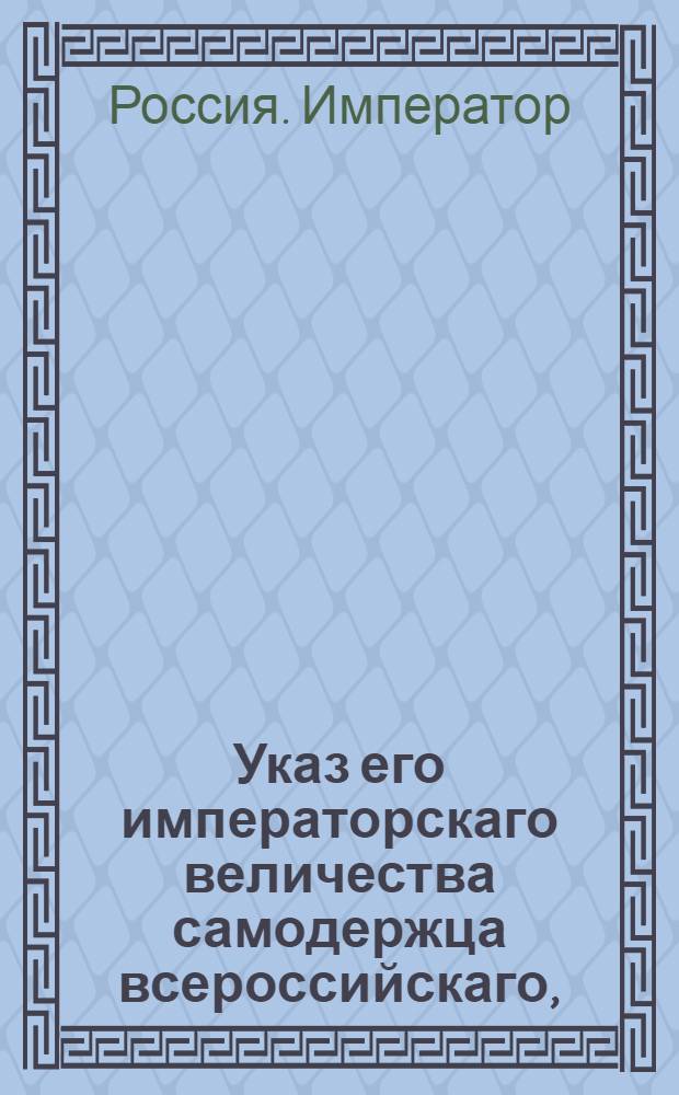 Указ его императорскаго величества самодержца всероссийскаго, : О розыске разного звания людей, значащихся в сообщениях Санктпетербургского, Псковского и Белозерского губернских правлений, и о взыскании с них денег : Из Владимирскаго губернскаго правления
