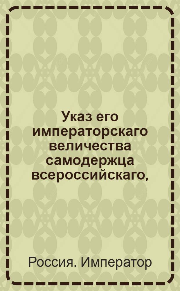 Указ его императорскаго величества самодержца всероссийскаго, : О рассылке указа о дозволении воспитаннику бригадира Горича порутчику Оричу принять герб и фамилию его воспитателя : Из Государственной Адмиралтейской коллегии