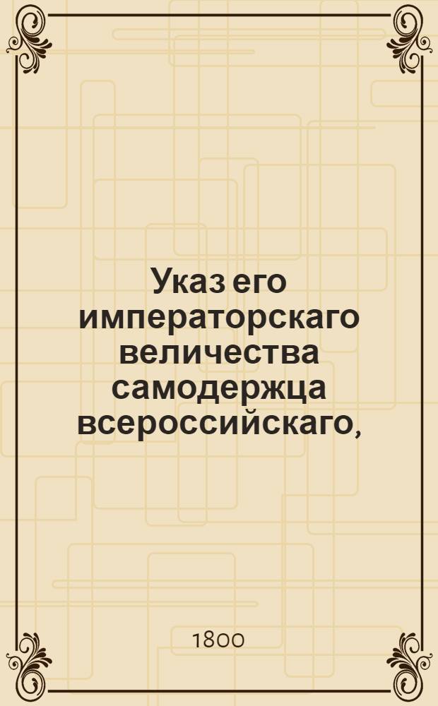 Указ его императорскаго величества самодержца всероссийскаго, : О рассылке указа от 9 февр. 1800 г. о назначении вологодским гражданским губернатором смоленского вице-губернатора Путимцова : Из Государственной Адмиралтейской коллегии