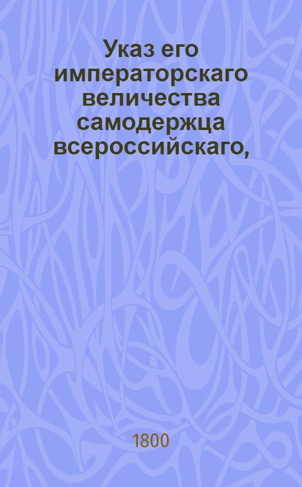 Указ его императорскаго величества самодержца всероссийскаго, : О рассылке указа от 8 февр. 1800 г. о назначении генерал-провиантмейстера Обольянинова генерал-прокурором : Из Государственной Адмиралтейской коллегии