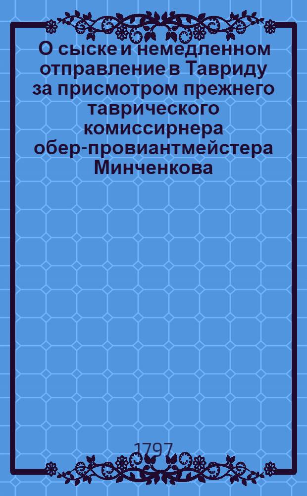 [О сыске и немедленном отправление в Тавриду за присмотром прежнего таврического комиссирнера обер-провиантмейстера Минченкова] : Из Государственной Военной коллегии