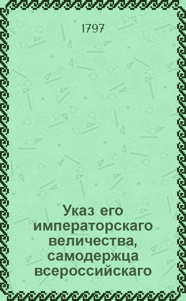 Указ его императорскаго величества, самодержца всероссийскаго : О рассылке указов о доставлении их полков в Военную коллегию списков кавалеров по приложенным формам о всех унтер-офицерах и рядовых, безпорочно двадцать лет выслужившихся, для представления оных к знаку ленты Св. Анны. : Из Правительствующаго Сената