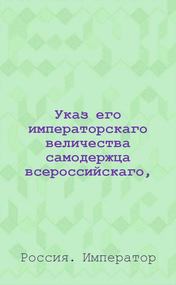 Указ его императорскаго величества самодержца всероссийскаго, : О рассылке указа об исполнении высочайше конфирмованного доклада Общего собрания временных департаментов по дулу о землях Саратовской и Симбирской губерний, бывших в споре между генерал-поручиком Кокошкиным, княгиней Голицыной и другими : Из Правительствующаго Сената