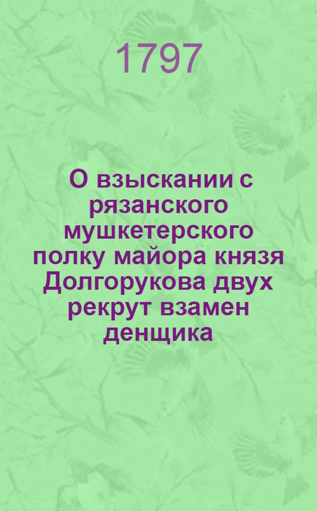 [О взыскании с рязанского мушкетерского полку майора князя Долгорукова двух рекрут взамен денщика, отданного им брату] : Из Государственной Военной коллегии