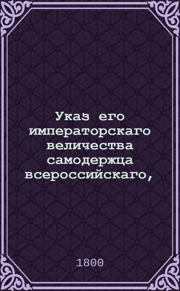 Указ его императорскаго величества самодержца всероссийскаго, : О рассылке указа о назначении действительного статского советника Аршеневского 2-го президентом Мануфактур-коллегии и об оставлении тайного советника Саблукова при исполнении прочих должностей : Из Государственной Адмиралтейской коллегии
