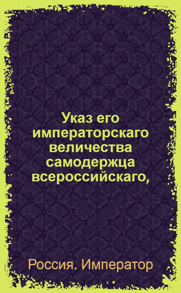 Указ его императорскаго величества самодержца всероссийскаго, : О рассылке указа Павла I от 18 апреля 1800 года о запрещении вывозить из-за границы, впредь до указа, всякого рода книги и музыкальные ноты : Из Государственной Адмиралтейской коллегии