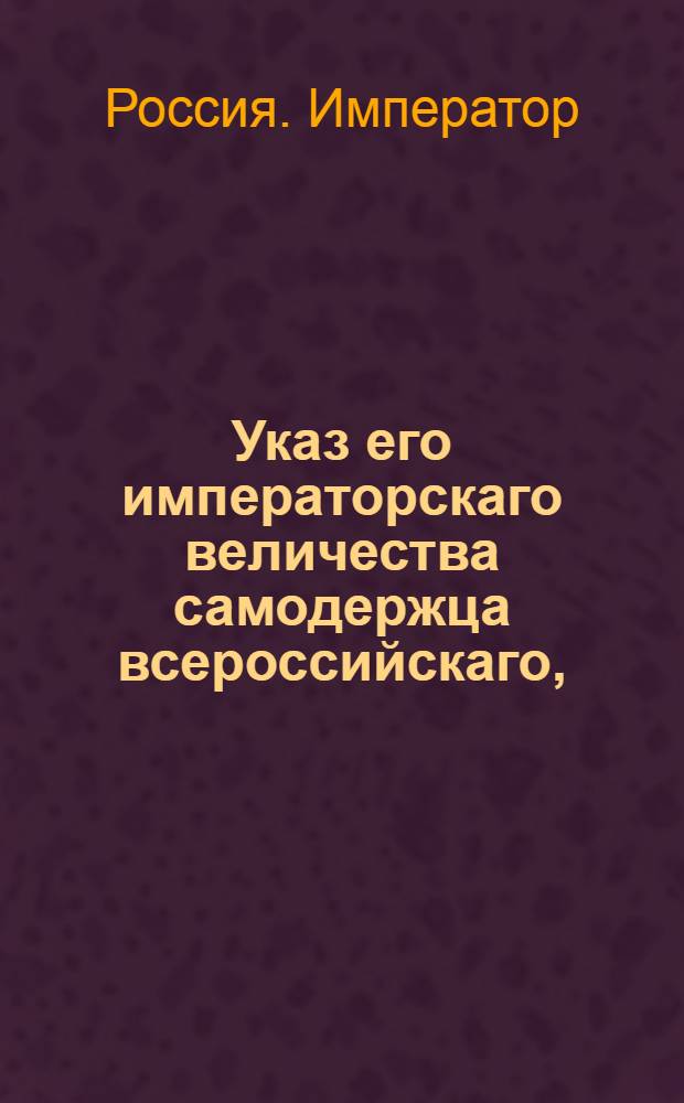 Указ его императорскаго величества самодержца всероссийскаго, : О рассылке указа Павла I от 14 мая 1800 года об определении в уездные и земские суды по губерниям непременных присутствующих от Сената из находящихся при герольдии не у дел чиновников : Из Государственной Адмиралтейской коллегии