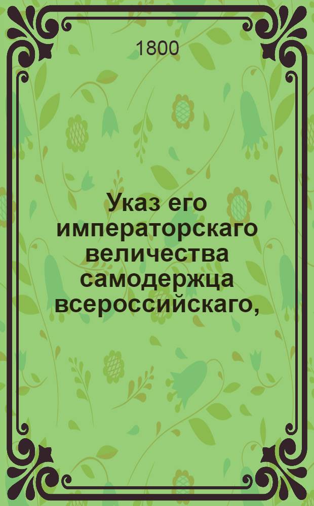 Указ его императорскаго величества самодержца всероссийскаго, : О сдаче решенных дел, по прошествии трех лет, в архив : Из Государственной Адмиралтейской коллегии