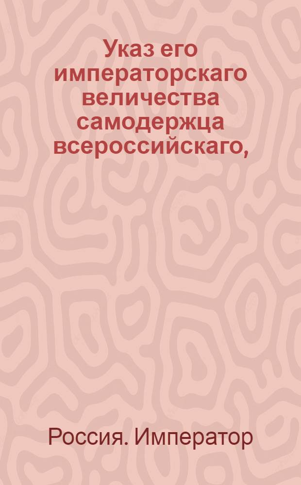 Указ его императорскаго величества самодержца всероссийскаго, : О рассылке указов: об увольнении со службы вологодского гражданского губернатора Путимцова и о назначении на его место действительного статского советника Лисаневича; о назначении членом Комиссии об учреждении школ герольдмейстера Кромина, а на место герольдмейстера статского советника Грушецкого : Из Государственной Адмиралтейской коллегии