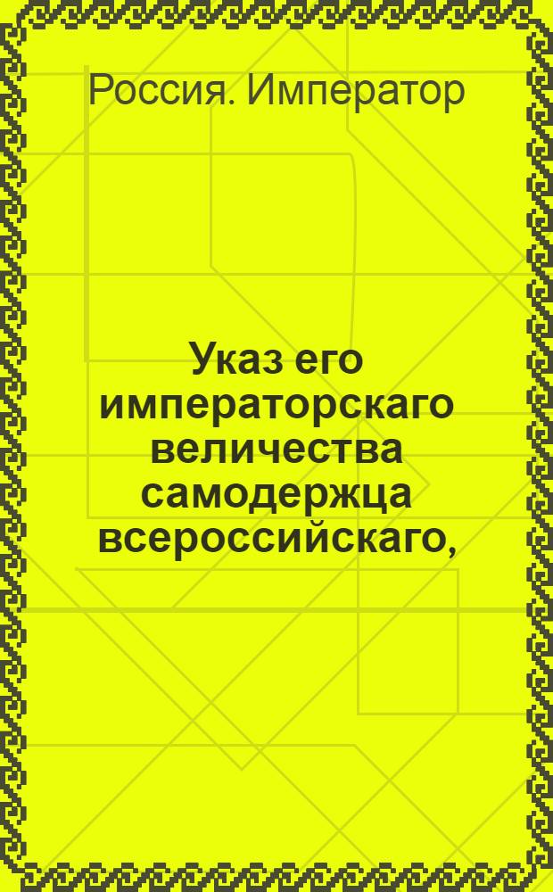Указ его императорскаго величества самодержца всероссийскаго, : О рассылке высочайше утвержденного 6 апреля 1800 года штата Конторы опекунства новороссийских иностранных поселенцов : Из Государственной Адмиралтейской коллегии