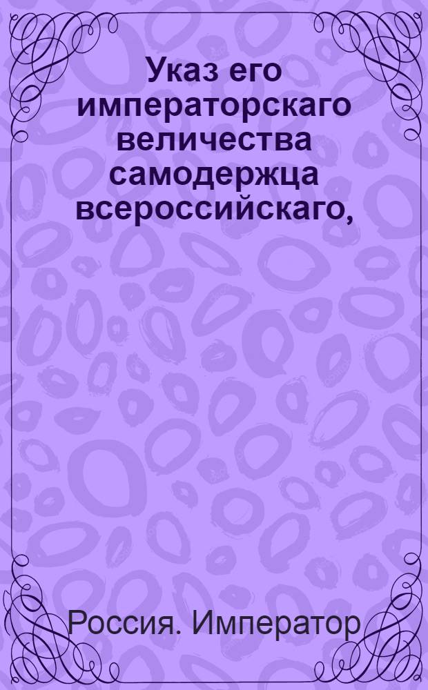 Указ его императорскаго величества самодержца всероссийскаго, : О рассылке сенатского указа от 3 августа 1800 года о предписании всем, состоящим в классах статской службы, чтоб они именовались теми классами, в коих они состоят, а не чинами : Из Государственной Адмиралтейской коллегии