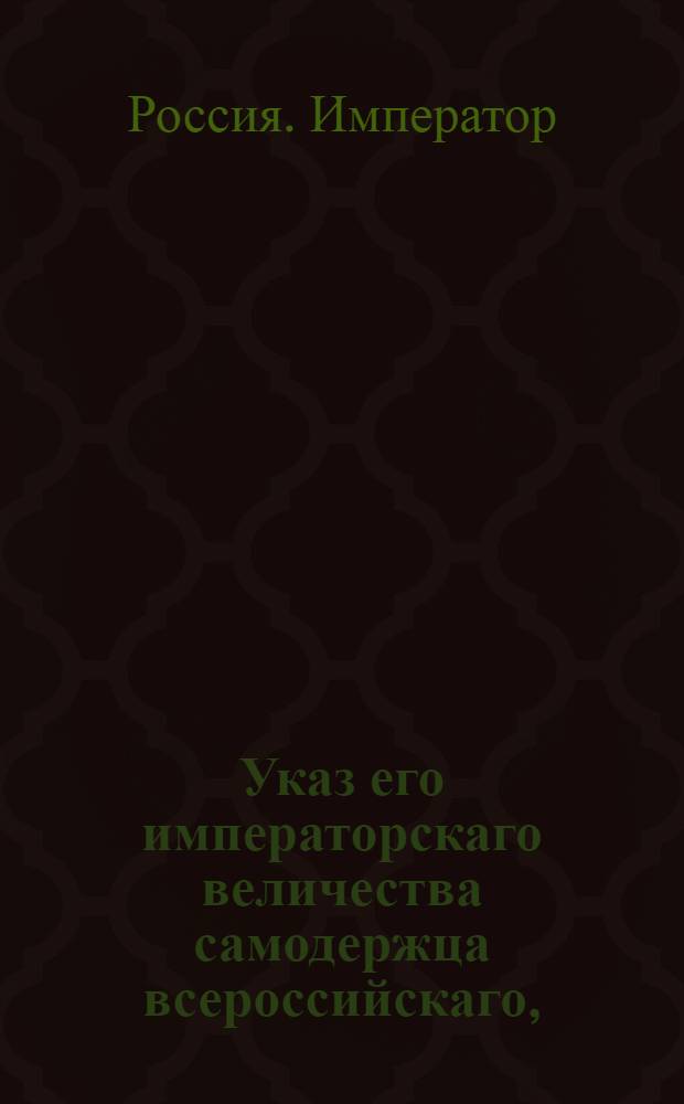 Указ его императорскаго величества самодержца всероссийскаго, : О рассылке указа Павла I от 14 марта 1799 года, объявленного Синоду обер-прокурором князем Хованским, об учреждении духовной цензуры в Москве при Ставропигиальном Донском монастыре : Из Правительствующаго Сената