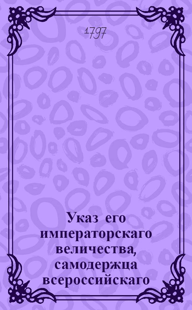 Указ его императорскаго величества, самодержца всероссийскаго : О рассылке указов о новом наименовании штаб-, обер-офицерских и унтер-офицерских чинов во всей артиллерии в фурштате