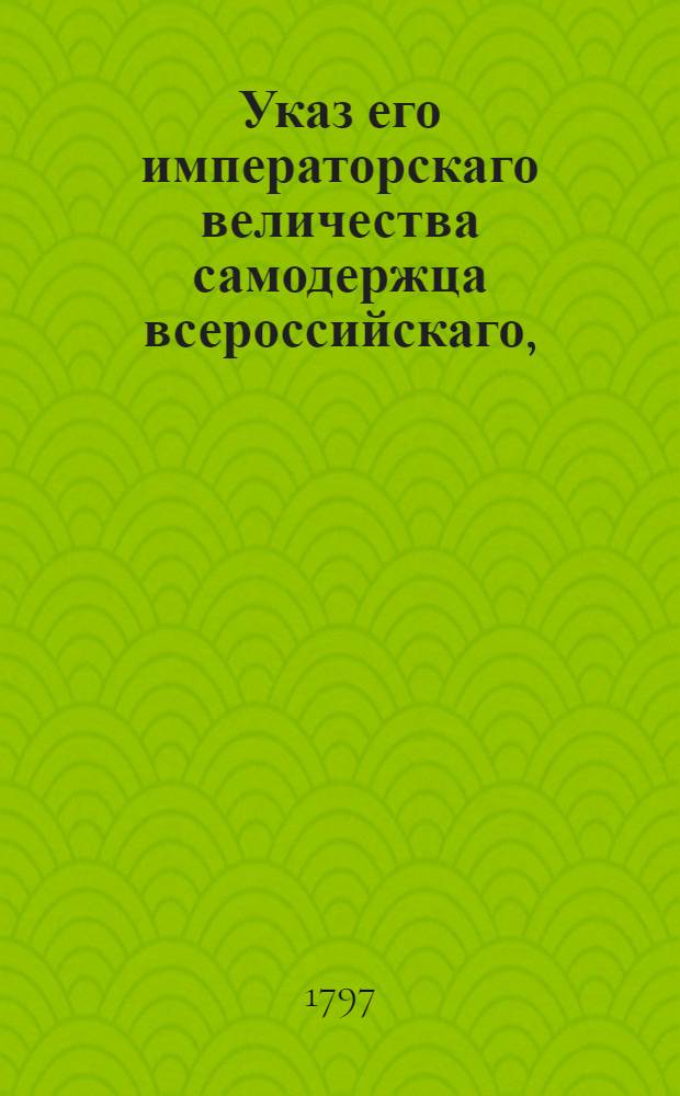 Указ его императорскаго величества самодержца всероссийскаго, : О рассылке указов о решении дел о землях Тамбовской губернии Липецкой округи : Из Правительствующаго Сената, Государственной Военной коллегии