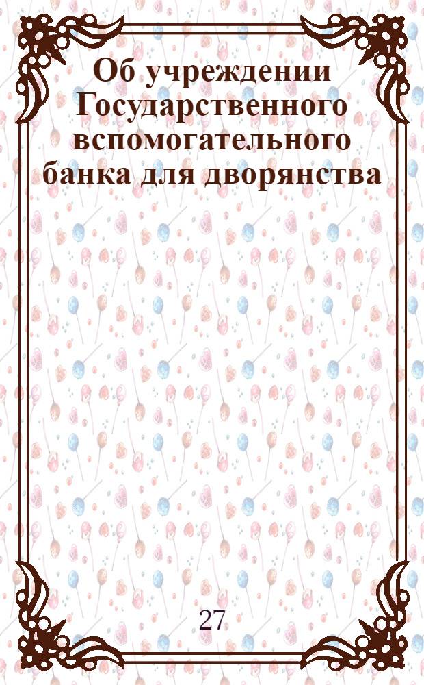 [Об учреждении Государственного вспомогательного банка для дворянства]