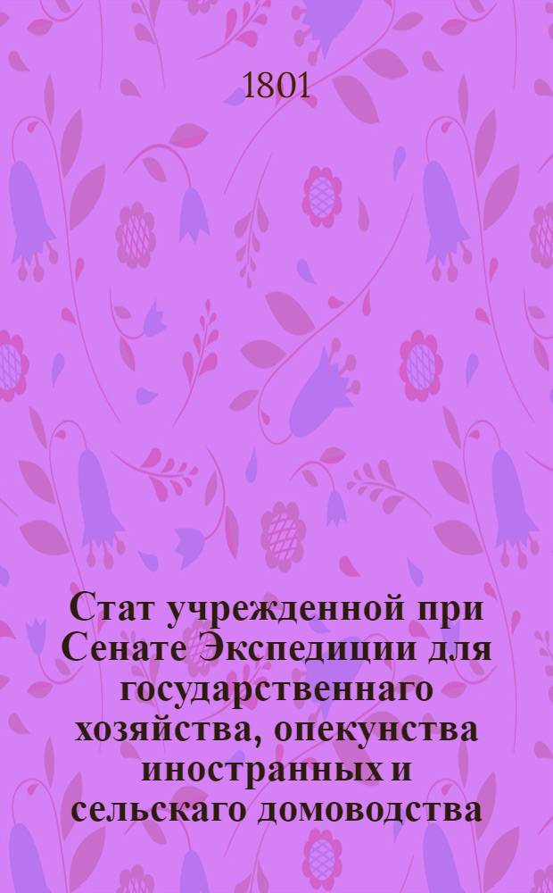 Стат учрежденной при Сенате Экспедиции для государственнаго хозяйства, опекунства иностранных и сельскаго домоводства.
