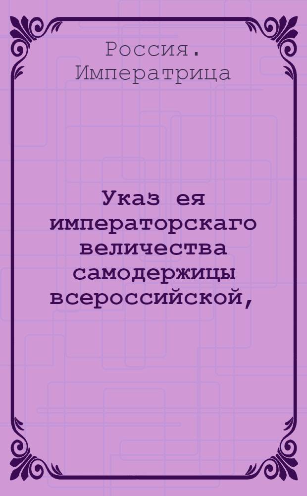 Указ ея императорскаго величества самодержицы всероссийской, : О наборе рекрут с 100 душ по одному человеку : Из Правительствующаго Сената объявляется во всенародное известие