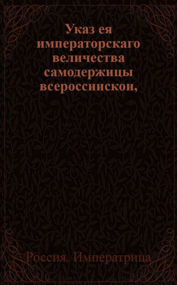 Указ ея императорскаго величества самодержицы всероссиискои, : О рассылке указа о бытии в Москве Сенатской конторе на таком основании, как оная в Санктпетербурге по высочайшему указу 1762 июля 19 оставалась и о присовокуплении Архангелогородской губернии под апелляцию Сената : Из Правительствующаго Сената
