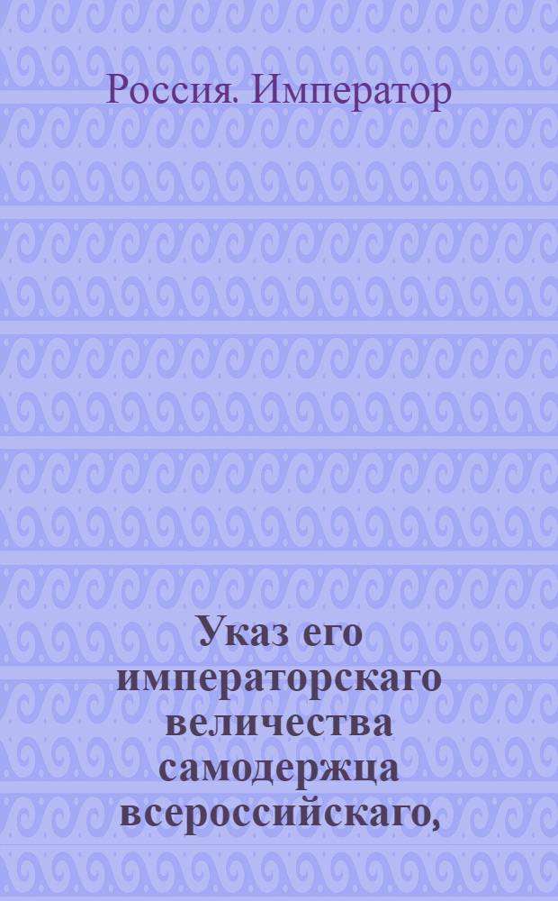 Указ его императорскаго величества самодержца всероссийскаго, : О рассылке сенат. указа о взимании полупроцентных и весовых денег с посылаемых через почту билетов Государтвенного Вспомогательного для дворян банка