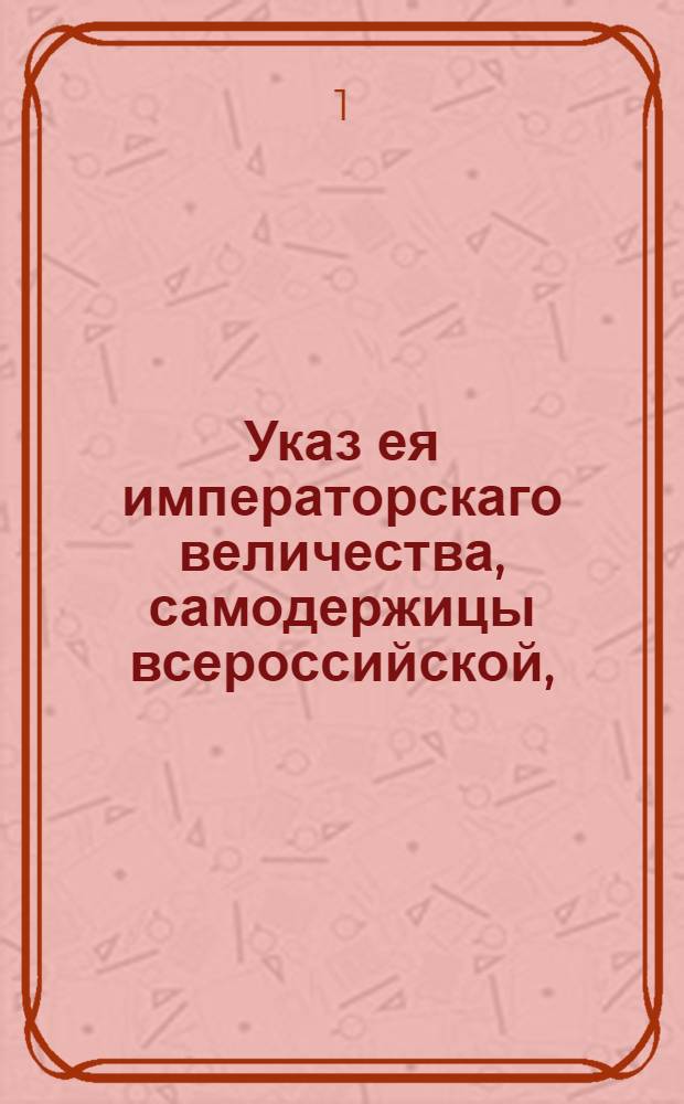 Указ ея императорскаго величества, самодержицы всероссийской, : О рассылке именного указа от 26 сентября 1780 года о точном исполнении учреждения о губерниях, о нечинении поборов и нарядов, сверх узаконенных и высочайшим соизволением утвержденных : Из Правительствующаго Сената