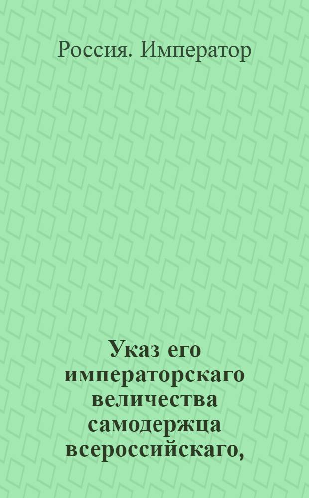 Указ его императорскаго величества самодержца всероссийскаго, : О рассылке указа о пожаловании профессору Готембергеру на делание железо-плавиленного горна в собственное его употребление, 10-летней привилегии : Из Святейшаго Правительствующаго Синода