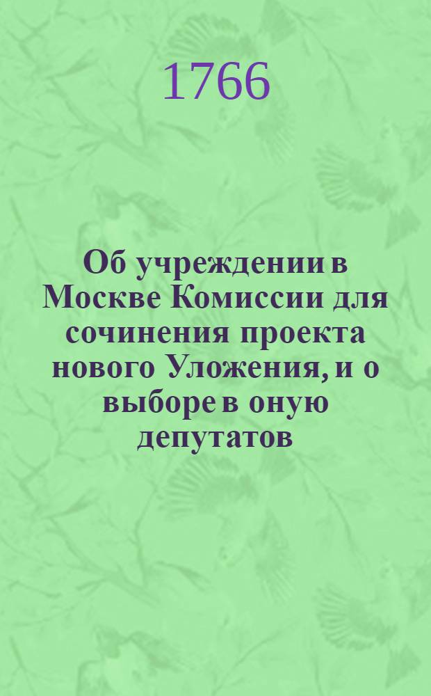 [Об учреждении в Москве Комиссии для сочинения проекта нового Уложения, и о выборе в оную депутатов] : Указ Екатерины II от 14 дек. 1766 г.