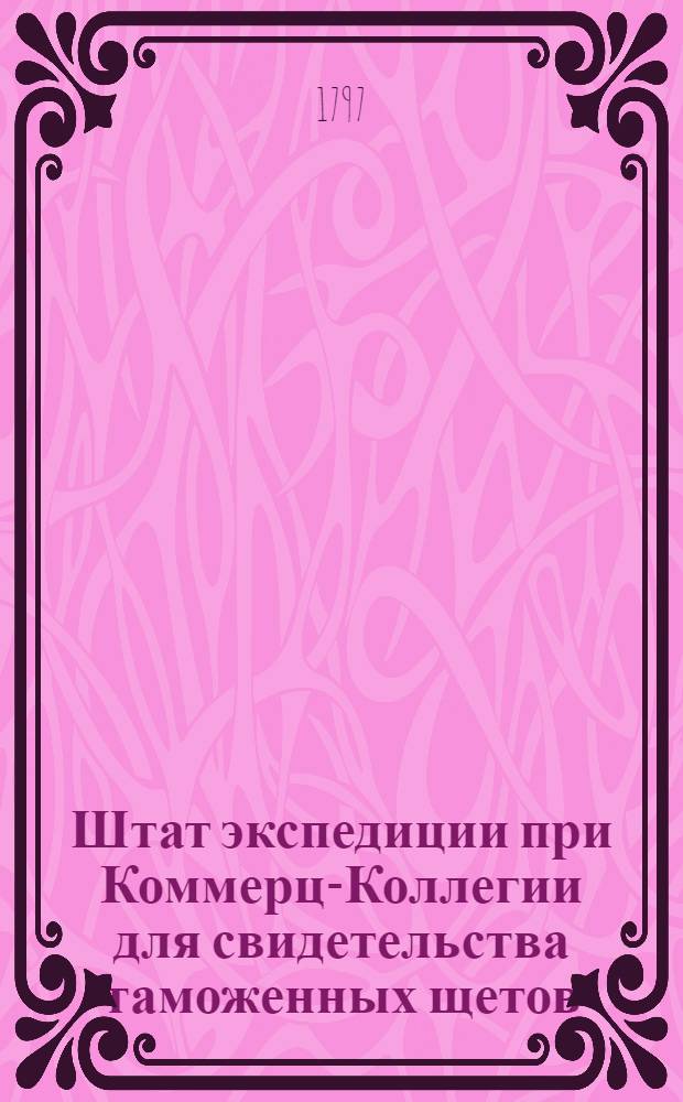 Штат экспедиции при Коммерц-Коллегии для свидетельства таможенных щетов