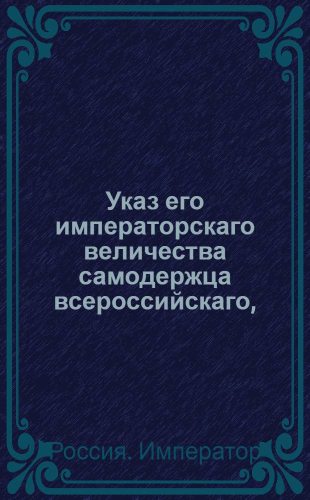 Указ его императорскаго величества самодержца всероссийскаго, : О рассылке указов о приготовлении недостающего для обмундирования в сем году войск количества сукна и каразеи : Из Правительствующаго Сената