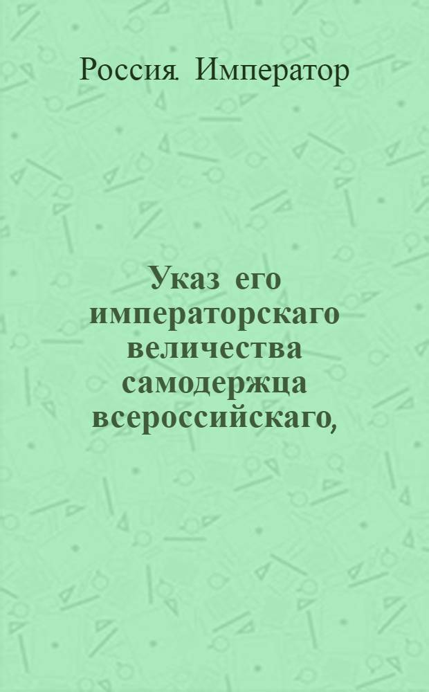 Указ его императорскаго величества самодержца всероссийскаго, : О рассылке указов о наказании за неправильное решение по делу купцов Матвея Грибанова и Ивана Дырышева Ярославского городового магистрата и Палаты суда и расправы и отмене этого решения