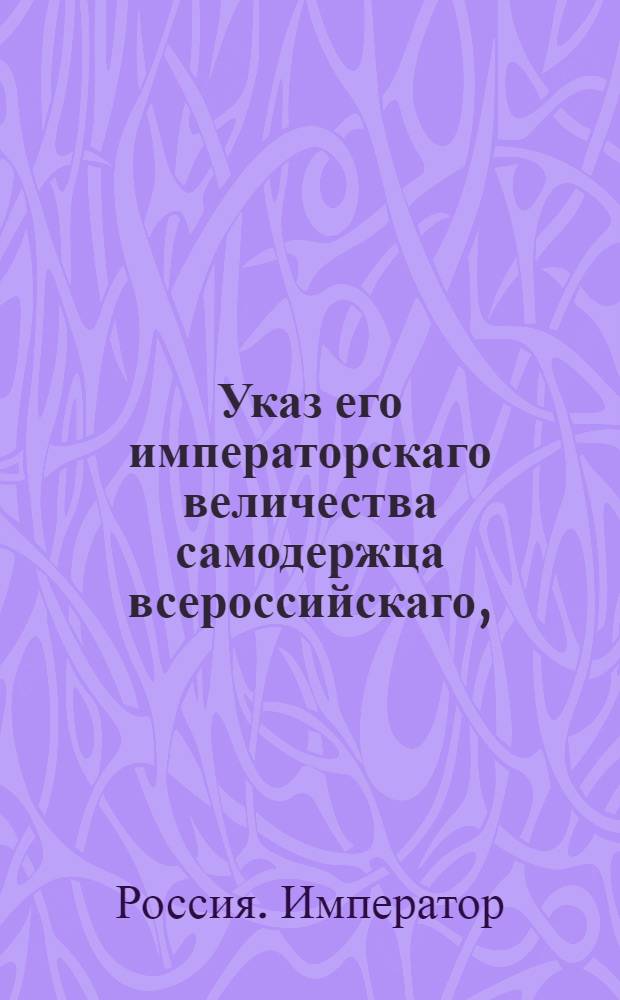 Указ его императорскаго величества самодержца всероссийскаго, : О рассылке указов о недопустимости отступления от порядка, для течения и производства апелляционных дел узаконенного