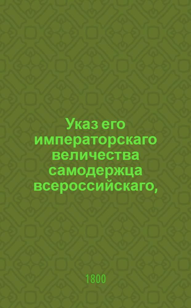 Указ его императорскаго величества самодержца всероссийскаго, : О рассылке указов о пожаловании чинов и должностей в декабре 1799 г. : Из Государственной Адмиралтейской коллегии