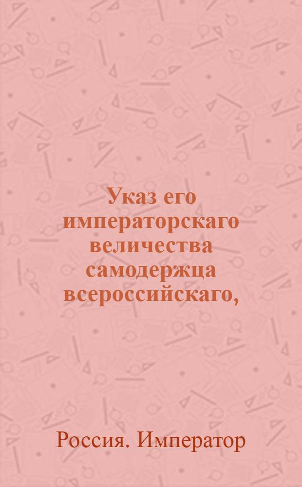Указ его императорскаго величества самодержца всероссийскаго, : О рассылке указа о высочайшем пожаловании чинов и должностей 12 и 14 декабря 1798 г. : Из Правительствующаго Сената