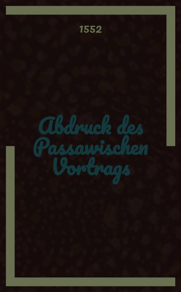 Abdruck des Passawischen Vortrags: so den andern Monats tag Augusti, Anno etc. LIJ. auffgericht worden