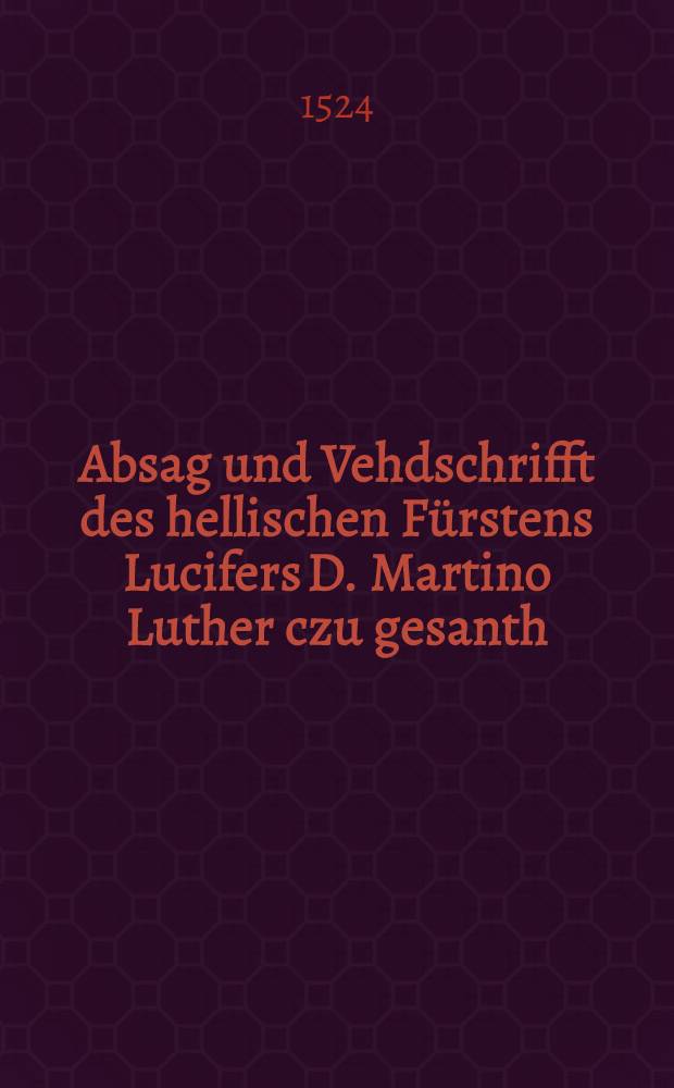 Absag und Vehdschrifft des hellischen Fürstens Lucifers D. Martino Luther czu gesanth