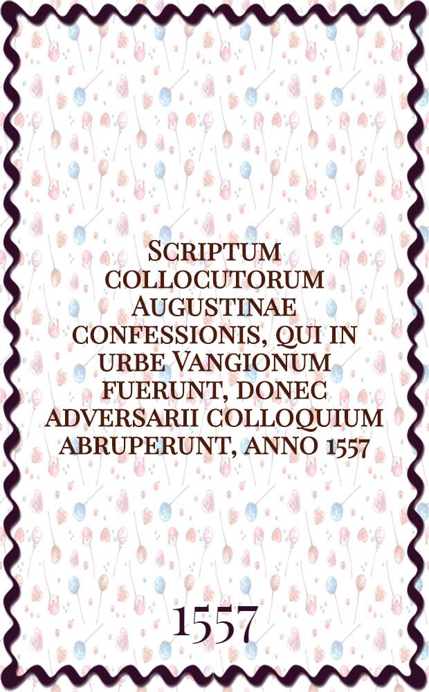 Scriptum collocutorum Augustinae confessionis, qui in urbe Vangionum fuerunt, donec adversarii colloquium abruperunt, anno 1557