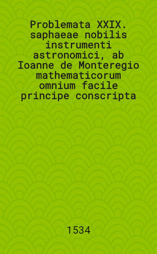 Problemata XXIX. saphaeae nobilis instrumenti astronomici, ab Ioanne de Monteregio mathematicorum omnium facile principe conscripta