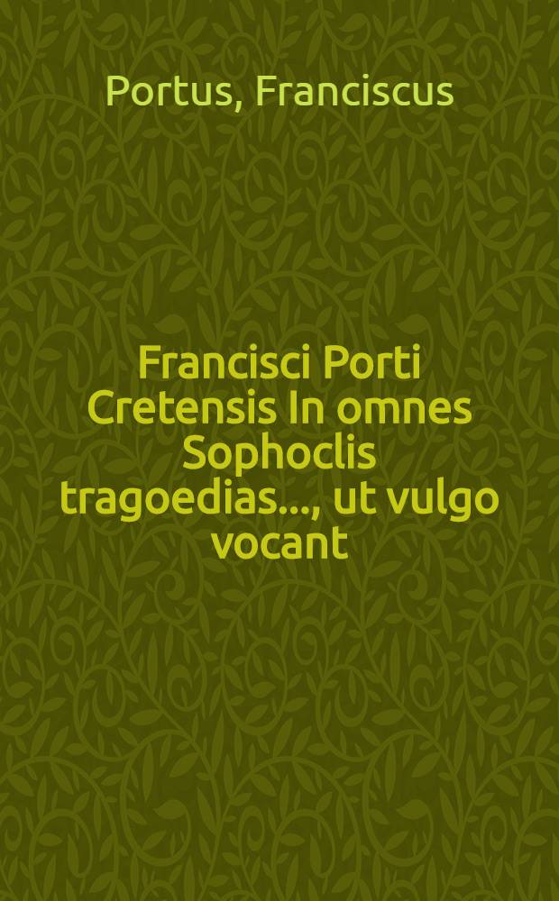 Francisci Porti Cretensis In omnes Sophoclis tragoedias ..., ut vulgo vocant : In quibus ipsa poetae vita, genusque discendi declaratur. De tragoedia, eiusque origine, & de tragoediae, atque comoediae discrimine paucis agitur. Sophoclis, et Euripidis collatio brevis instituitur, & quibus in rebus uterque potissimum excellat, aperte demonstratur. Singularum vero tragoediarum argumenta cum artificio rhetorico separatum exponuntut. hic addita ... ad orationem Demosthenis ..., cui accesserunt sex oratiunculae Latinae, quas idem F.P. olim in iollustriss. Ducis Ferrariensis Academia mutiensi lingua Graeca Professor habuit. Singulis oratiunculis suum argumentum paucis est ascriptum