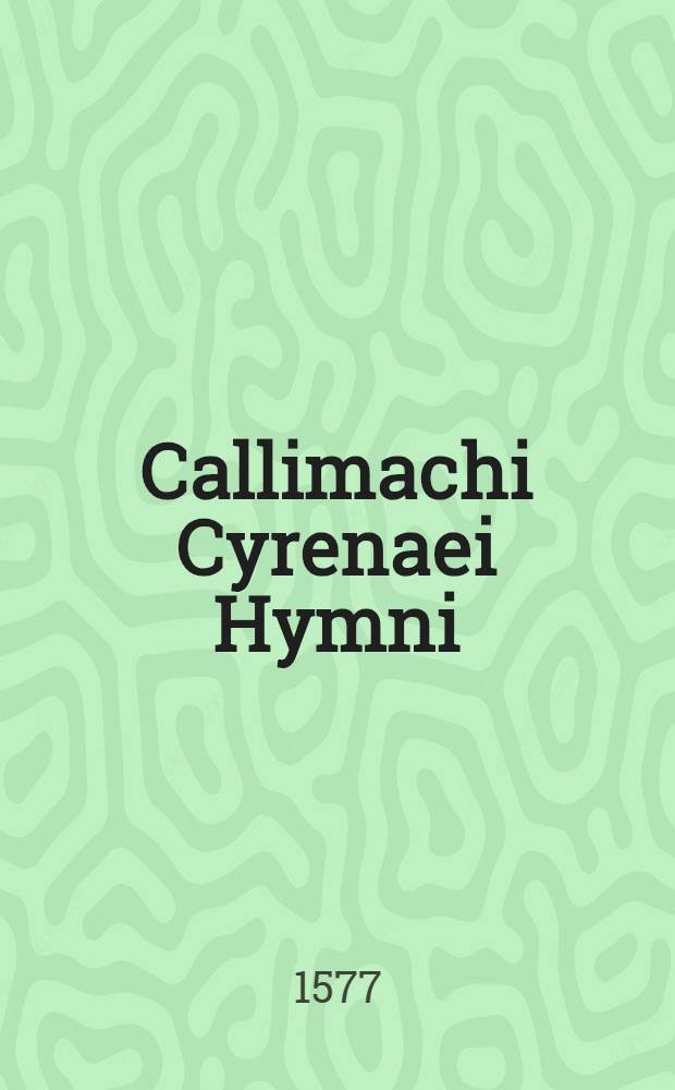 Callimachi Cyrenaei Hymni (cum suis scholiis Graecis) & epigrammata; Eiusdem Poematium de coma Berenices, à Catullo versum