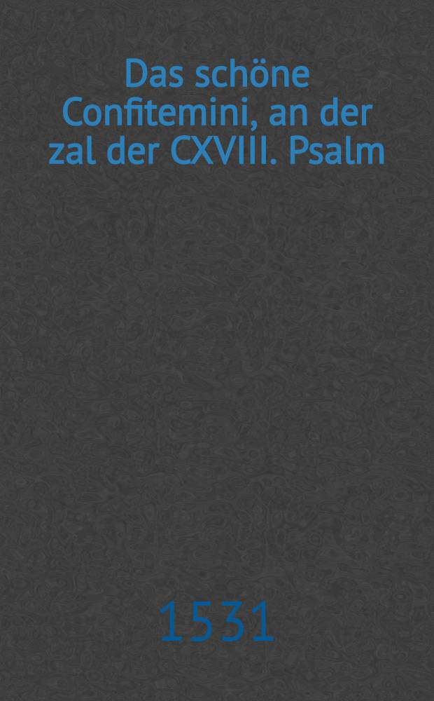 Das schöne Confitemini, an der zal der CXVIII. Psalm