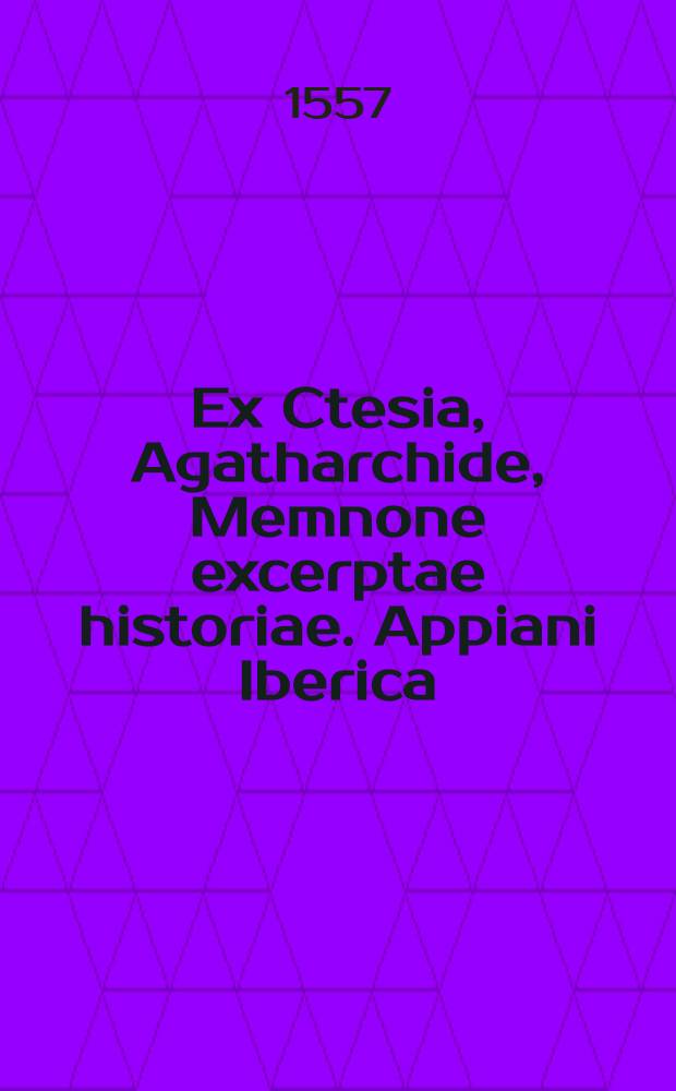 ...Ex Ctesia, Agatharchide, Memnone excerptae historiae. Appiani Iberica; Item, De gestis Annibalis
