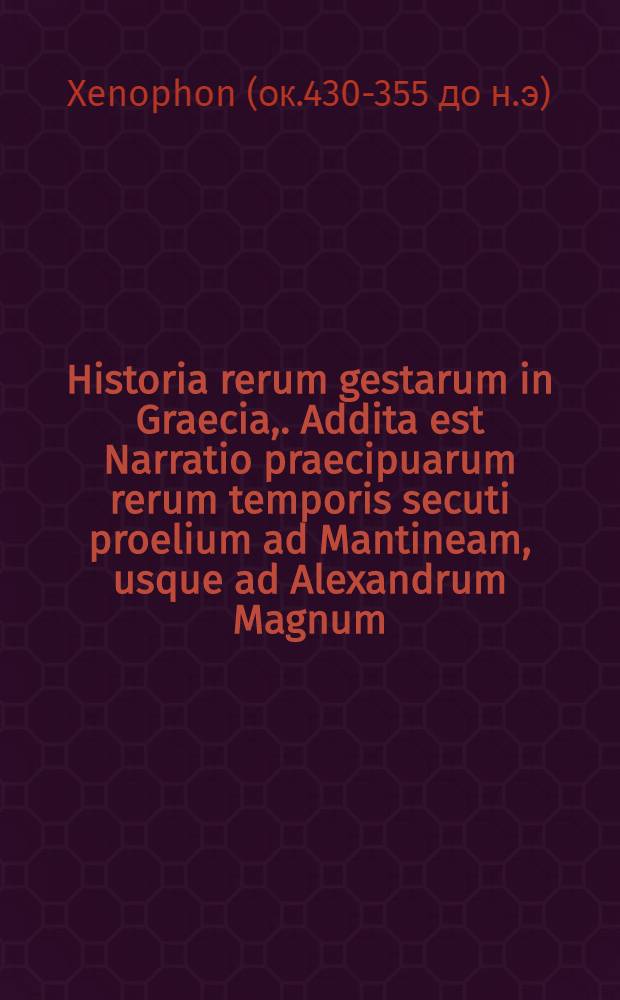 Historia rerum gestarum in Graecia,. Addita est Narratio praecipuarum rerum temporis secuti proelium ad Mantineam, usque ad Alexandrum Magnum