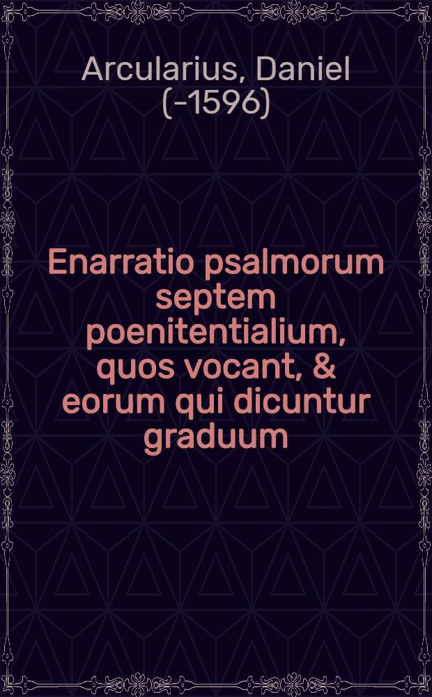 Enarratio psalmorum septem poenitentialium, quos vocant, & eorum qui dicuntur graduum
