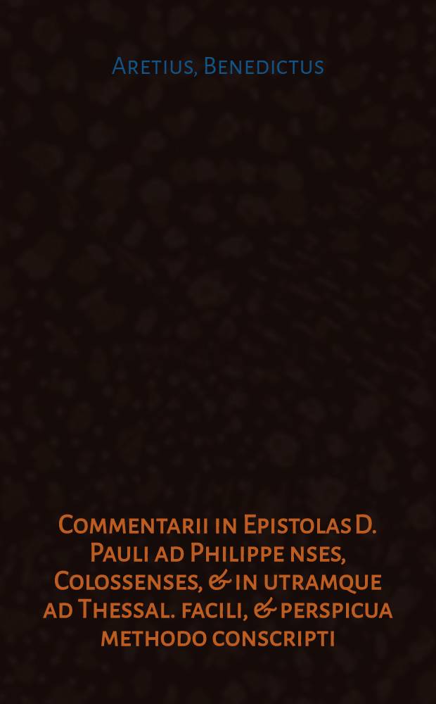 Commentarii in Epistolas D. Pauli ad Philippe[n]ses, Colossenses, & in utramque ad Thessal. facili, & perspicua methodo conscripti