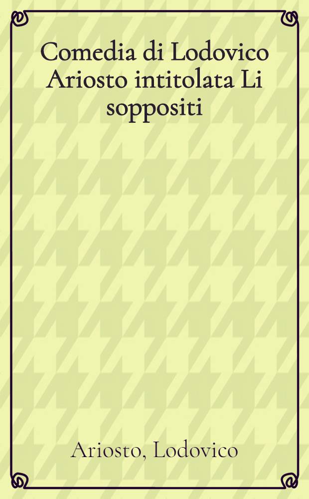 Comedia di Lodovico Ariosto intitolata Li soppositi