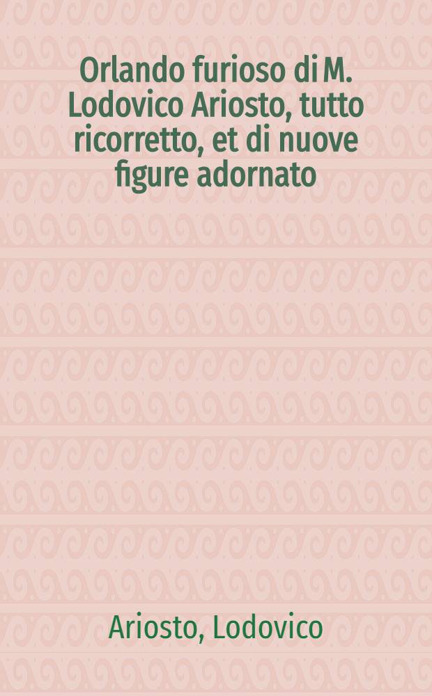 Orlando furioso di M. Lodovico Ariosto, tutto ricorretto, et di nuove figure adornato